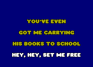 YOU'VE EVEN
601' ME caaavmc
HIS BOOKS 1'0 308001.

HEY, EV, SET ME FREE