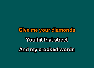 Give me your diamonds
You hit that street

And my crooked words
