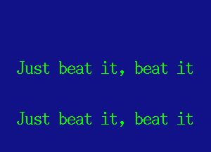 Just beat it, beat it

Just beat it, beat it