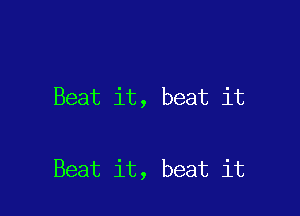 Beat it, beat it

Beat it, beat it