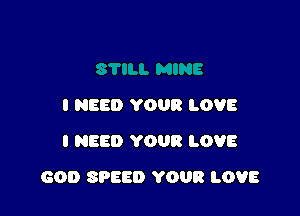 I NEED YOUR LOVE
I NEED YOUR LOVE

GOD SPEED YOUR LOVE