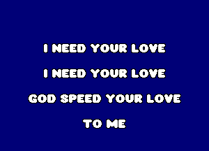 I NEED YOUR LOVE
I NEED YOUR LOVE

GOD SPEED YOUR LOVE

1'0 ME