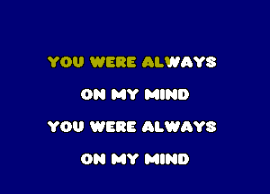 YOU WERt ALWAYS
ON MY MIND

YOU WERE ALWAYS

ON MY MIND