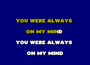 YOU WERE ALWAYS
ON MY MIND

YOU WERE ALWAYS

ON MY MIND