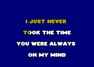 I J08? NEVER
700K 'I'I'IE TIME

YOU WERE ALWAYS

ON MY MIND