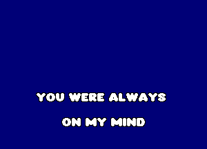 YOU WERE ALWAYS

ON MY MIND