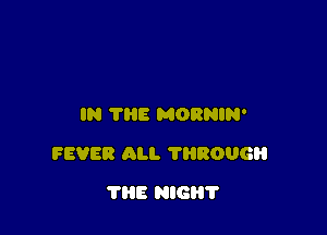 IN THE MORNIN'

FEVER ALI. 11180063

THE HIGH?