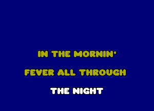 IN THE MORNIN'

FEVER ALI. 11180063

THE HIGH?