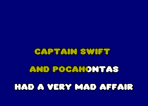 CAPTAIN SWIF'I'
AND POCAHON1'AS

HAD A VERY MAD AFFAIR