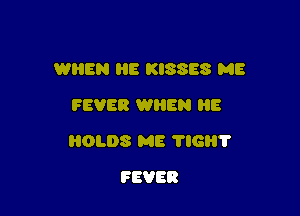WHEN HE KISSES ME
FEVER WHEN B

801.08 ME 116?

FEVER