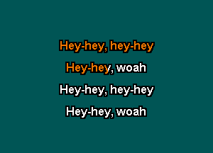 Hey-hey, hey-hey

Hey-hey, woah
Hey-hey, hey-hey
Hey-hey, woah