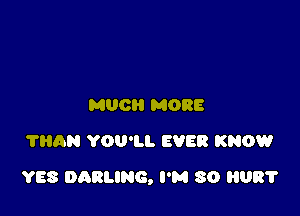 MUCH MORE
?HAN YOU'LL EVER KNOW

YES DARLING, I'M 30 081'