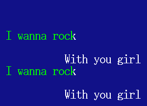 I wanna rock

With you girl
I wanna rock

With you girl