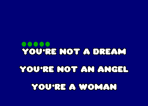 YOU'RE NOT A 0886M

YOU'RE NOT AN ANGEL

YOU'RE A WOMAN