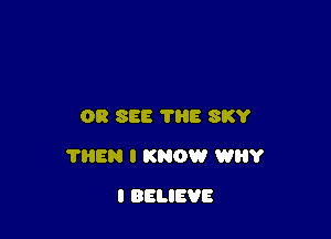 08 SEE 7H5 SKY

?HEN I KNOW WHY

I BELIEVE