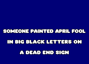 SOMEONE PAINTED APRIL ?OOI.

IN BIG BLACK LET'l'EBS ON

A DEAD END SIGN