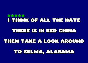 I THINK 0? All. 'I'HE HA1?
THERE IS IN RED ORINA
?HEN TAKE A LOOK AROUND

1'0 SELMA, ALABAMA