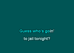 Guess who's goin'

to jail tonight?