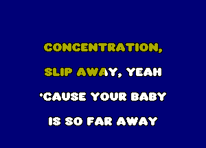 CONCENTRATION,

8UP AWAY, YEAH
'CAUSE YOUR BABY
IS SO F53 AWAY