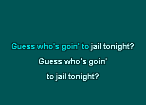 Guess who's goin' to jail tonight?

Guess who's goin'

to jail tonight?