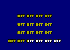 DIT DIT Dl'l' Dl'l'
Dl'l' Di? 0 Di?
011' 0!? Dl'l' DI?

DI? Dl'l' Dl'l' DI'I' DI'I' DI?