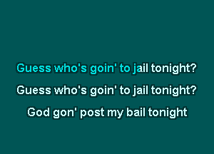 Guess who's goin' to jail tonight?

Guess who's goin' to jail tonight?

God gon' post my bail tonight