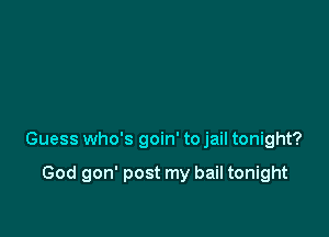 Guess who's goin' to jail tonight?

God gon' post my bail tonight