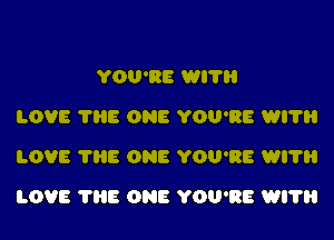 YOU'RE WI?
LOVE ?HE ONE YOU'RE WI?
LOVE ?HE ONE YOU'RE WI?

LOVE ?HE ONE YOU'RE WI?