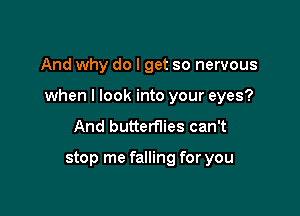 And why do I get so nervous

when I look into your eyes?

And butterflies can't

stop me falling for you