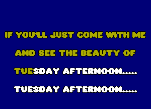 IF YOU'LL J08? COME Wl'l'l'l ME
AND SEE ?HE 8560?? 0?
705806? AIW'ERNOON...

?UESDAY AF?ERNOON.....