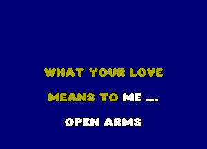 WRIST YOUR LOVE

MEANS 1'0 ME ...

OPEN ARMS