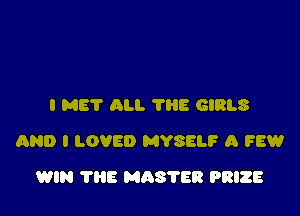 I MET ALI. ?liE GIRLS

(3930 I LOVED MYSELF A 98?!

WIN 1115 MASTER PRIZE