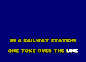 IN A RAILWAY 31'A'NON

ONE 'I'OKE OVER 1'88 LINE