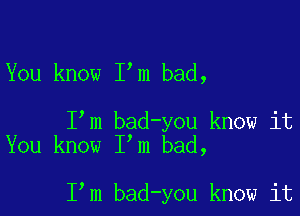 You know I m bad,

I m bad-you know it
You know I m bad,

I m bad-you know it