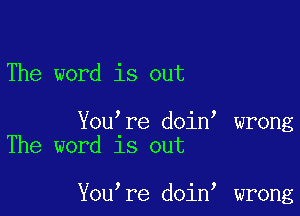 The word is out

You re doin wrong
The word 18 out

You re doin wrong