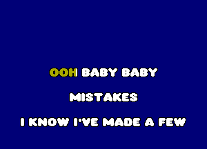 00H BABY BABY
MISTAKES

I KNOW I'VE M008 A FEW