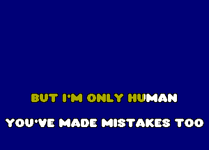 BUT I'M ONLY HUMIiN

YOU'VE MADE MIS'I'AKES 1'00