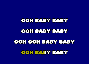 00H BABY BABY
OOH BABY BABY

00 00 BABY BABY

00H BABY BABY