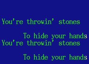 You re throwin stones

To hide your hands
You re throwin stones

To hide your hands