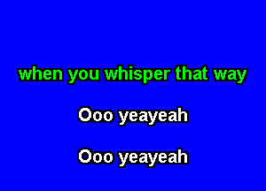 when you whisper that way

000 yeayeah

Ooo yeayeah