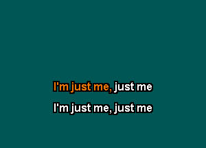 I'mjust me,just me

I'mjust me,just me