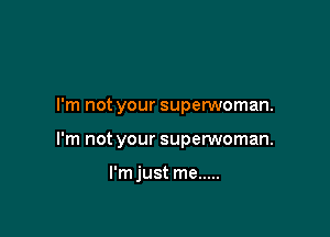 I'm not your superwoman.

I'm not your superwoman.

l'mjust me .....