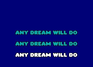 ANY DREAM WILL DO