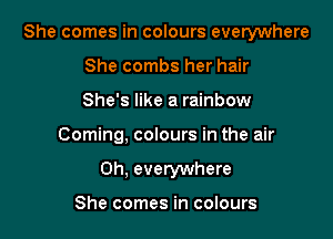 She comes in colours everywhere
She combs her hair
She's like a rainbow

Coming, colours in the air

0h, everywhere

She comes in colours