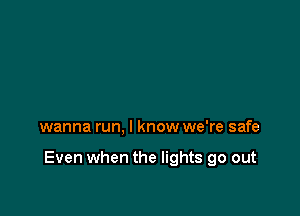 wanna run, I know we're safe

Even when the lights go out