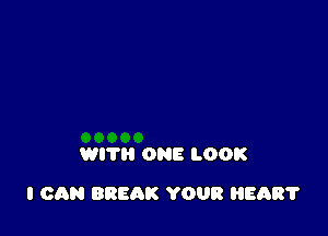 WIT ONE LOOK

I CAN BREAK YOUR HEART