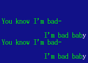 You know I m bad-

I m bad baby
You know I m bad-

I m bad baby