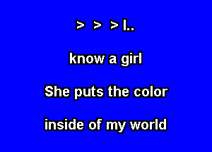 .5' ',,

know a girl

She puts the color

inside of my world