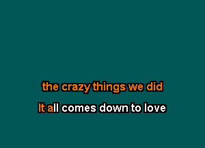 the crazy things we did

It all comes down to love
