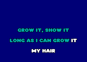 I'I'

LONG AS I CAN GROW l7

MY HAIR